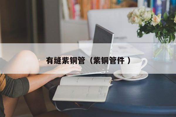 有縫紫銅管（紫銅管件 ）