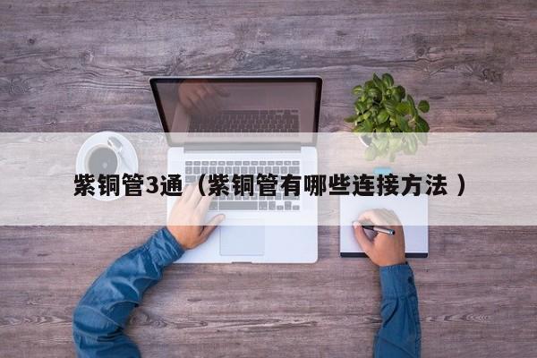 紫銅管3通（紫銅管有哪些連接方法 ）