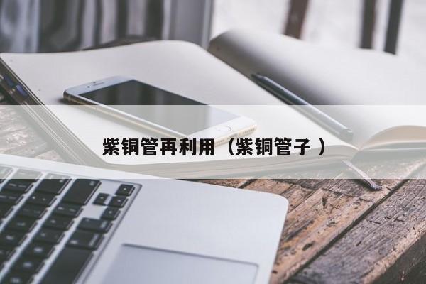 紫銅管再利用（紫銅管子 ）
