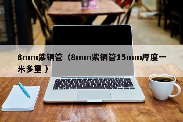 8mm紫銅管（8mm紫銅管15mm厚度一米多重 ）