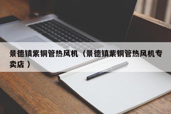 景德鎮(zhèn)紫銅管熱風機（景德鎮(zhèn)紫銅管熱風機專賣店 ）