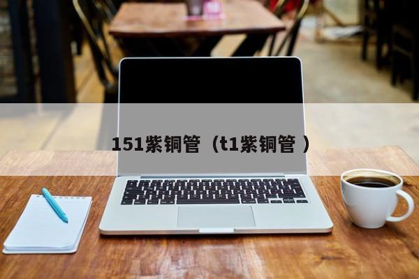 151紫銅管（t1紫銅管 ）