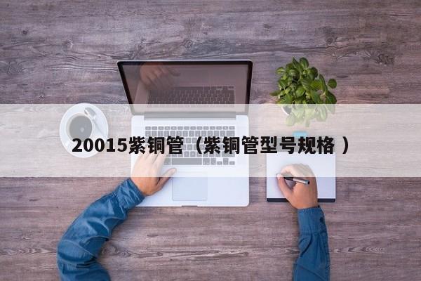 20015紫銅管（紫銅管型號(hào)規(guī)格 ）