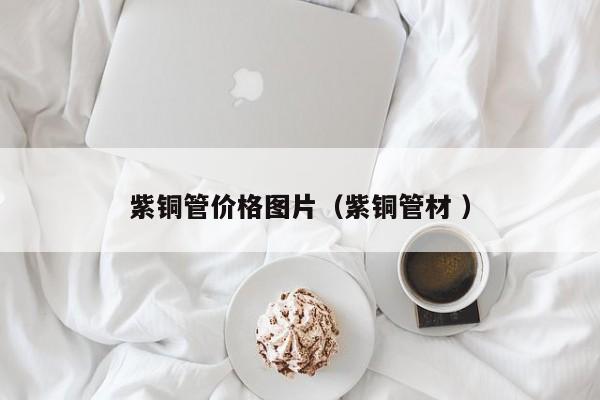 紫銅管價格圖片（紫銅管材 ）
