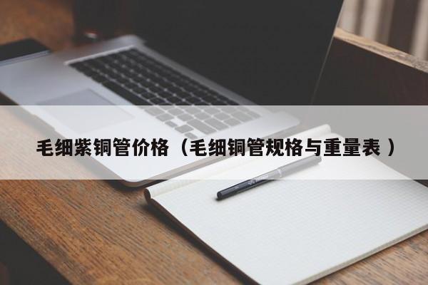 毛細(xì)紫銅管價(jià)格（毛細(xì)銅管規(guī)格與重量表 ）