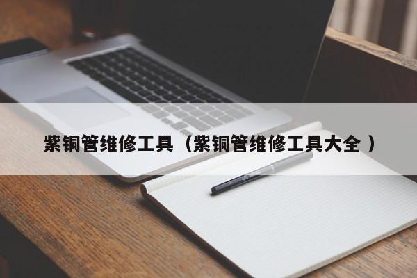 紫銅管維修工具（紫銅管維修工具大全 ）