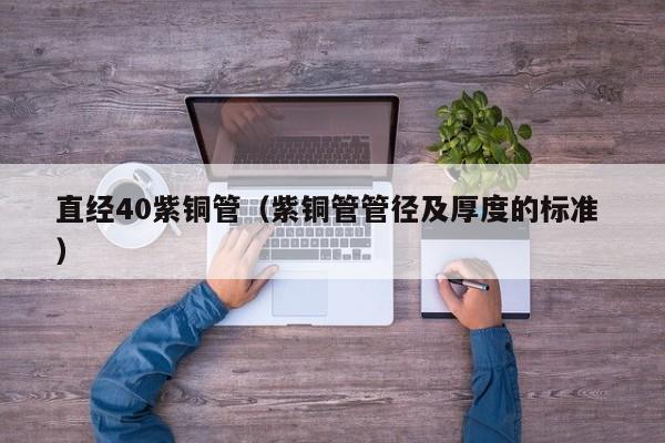 直經(jīng)40紫銅管（紫銅管管徑及厚度的標(biāo)準(zhǔn) ）