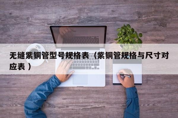無縫紫銅管型號規(guī)格表（紫銅管規(guī)格與尺寸對應(yīng)表 ）