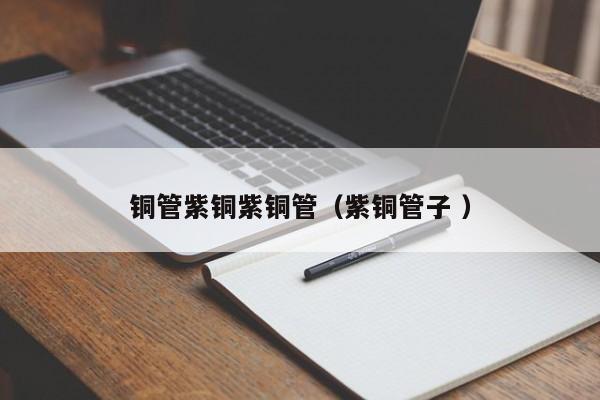 銅管紫銅紫銅管（紫銅管子 ）