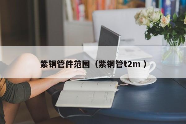 紫銅管件范圍（紫銅管t2m ）