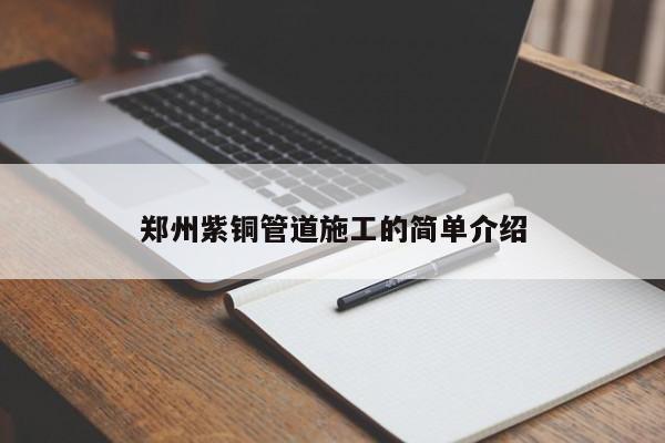 鄭州紫銅管道施工的簡(jiǎn)單介紹