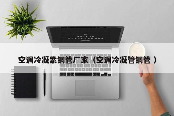 空調(diào)冷凝紫銅管廠家（空調(diào)冷凝管銅管 ）