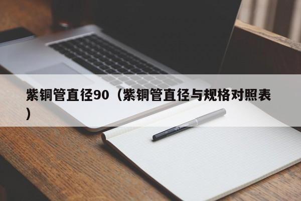 紫銅管直徑90（紫銅管直徑與規(guī)格對(duì)照表 ）
