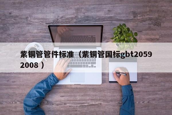 紫銅管管件標(biāo)準(zhǔn)（紫銅管?chē)?guó)標(biāo)gbt20592008 ）