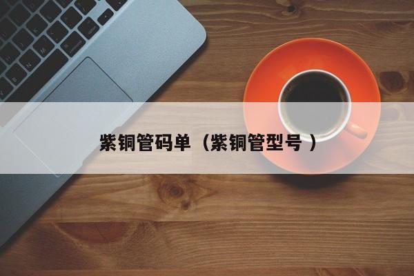 紫銅管碼單（紫銅管型號 ）