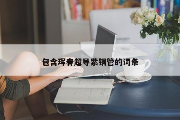 包含琿春超導(dǎo)紫銅管的詞條