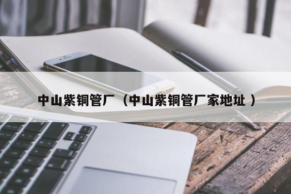 中山紫銅管廠（中山紫銅管廠家地址 ）