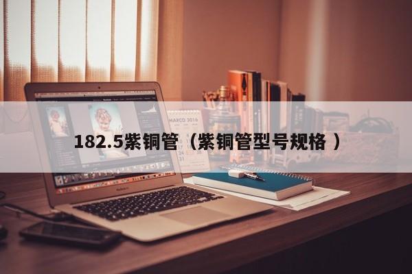 182.5紫銅管（紫銅管型號規(guī)格 ）