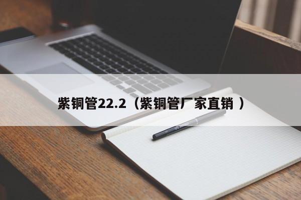 紫銅管22.2（紫銅管廠家直銷 ）