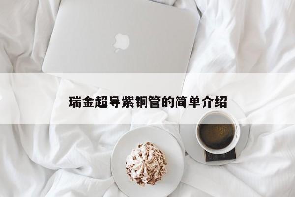 瑞金超導(dǎo)紫銅管的簡單介紹